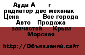 Ауди А4/1995г 1,6 adp радиатор двс механик › Цена ­ 2 500 - Все города Авто » Продажа запчастей   . Крым,Морская